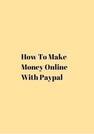 Making money online with paypal. How To Make Money Online With Paypal