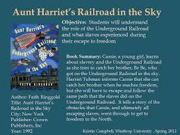 Follow young cora's journey as she after escaping her georgia plantation for the rumored underground railroad, cora discovers no mere metaphor, but an actual railroad full of engineers and conductors, and a secret. Aunt Harriet S Railroad In The Sky Author Faith Ringgold Title Aunt Harriet S Railroad In The Sky City New York Publisher Crown Publishers Inc Year Ppt Download