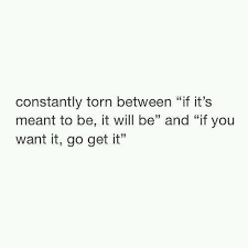 If you have to do it, just do it. Funny Quotes Constantly Torn Between If It S Meant To Be It Will Be And If You Want I Quotes Time Extensive Collection Of Famous Quotes By Authors Celebrities Newsmakers More