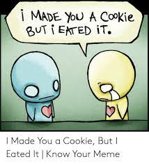 I made you a cookie but a i eated it. 1 Made Ou A Cookie I Made You A Cookie But I Eated It Know Your Meme Meme On Me Me
