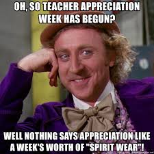 Oh So Teacher Appreciation Week Has Begun Well Nothing Says Appreciation Like A Week S Worth Of Spirit Wear Willy Wonka Meme Generator