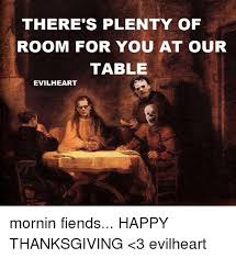 Check spelling or type a new query. There S Plenty Of Room For You At Our Table Evil Heart Mornin Fiends Happy Thanksgiving 3 Evilheart Meme On Me Me