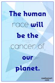 Enjoy reading and share 100 famous quotes about human race with everyone. Quote The Human Race Will Be The Cancer Of Our Planet Coolnsmart