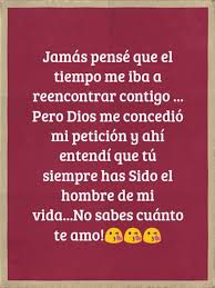 Jamas Pense Que El Tiempo Me Iba A Reencontrar Contigo Pero Dios Me Concedio Mi Peticion Y Ahi Entendi Que Tu Siempre Has Sido El Hombre De Mi Vida No Sab