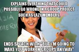 Explains everthing that could possibly go wrong in a group project such as  lazy members, ends speach with "But I'm going to make you work in groups  anyway" - Unhelpful High School