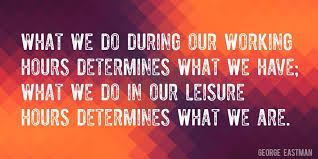 What we do during our working hours determines what we have. Quote By George Eastman What We Do During Our Working Hours Determines What We Have What We Do In Our Leisure Hours Determines W Leisure Eastman Neon Signs