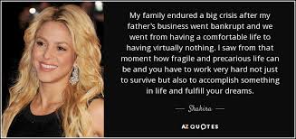 Inspirational family quotes if you have a family that loves you, a few good friends, food on your table and a roof over your head, then you are richer than you think. doesn't that sum up everything you need in your life? Shakira Quote My Family Endured A Big Crisis After My Father S Business