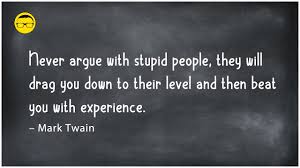 I never had that feeling that i had to carry the weight of somebody's ignorance around most ignorances are vincible, and in the greater number of cases stupidity is what the buddha pronounced it to be, a sin. Quote Of The Day Never Argue With Stupid People Youtube