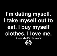 These quotes about being myself will always help you to keep the believe on yourself. I M Dating Myself I Take Myself Out To Eat I Buy Myself Clothes I Love Me Quotes Ihearts143quotes