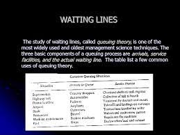 Waiting Lines The Study Of Waiting Lines Called Queuing Theory Is One Of The Most Widely Used And Oldest Management Science Techniques The Three Basic Ppt Video Online Download
