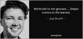 Leigh Brackett quote: Witchcraft to the ignorant, .... Simple science to  the learned.