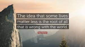 Read paul farmer famous quotes. Paul Farmer Quote The Idea That Some Lives Matter Less Is The Root Of All That