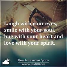 Laugh With Your Eyes Smile With Your Soul Hug With Your Heart And Love With Your Spirit Eyes Quotes Soul Daily Inspiration Quotes Your Eyes Quotes
