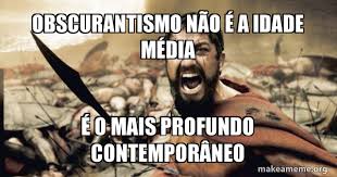Remar contra a ciência é voltar ao obscurantismo da idade média. Obscurantismo NaÆ'o A A Idade Ma Dia A O Mais Profundo Contempora Neo The 300 Make A Meme