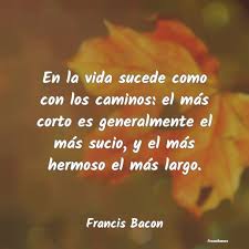 Por tanto, los hábitos de conservación ambiental son imprescindibles para garantizar el bienestar colectivo de las generaciones actuales y futuras. Frases De Francis Bacon En La Vida Sucede Como Con Los Caminos