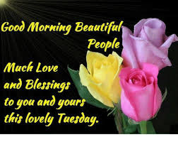 Check spelling or type a new query. Good Morning Beautiful People Much Love And Blessings To You And Yours This Lovely Tuesday Beautiful Meme On Esmemes Com
