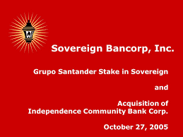 Welcome to independence community bank (banks) on 1126 u.s. Grupo Santander Stake In Sovereign And Acquisition Of Independence Community Bank Corp October 27 2005 Sovereign Bancorp Inc Ppt Download