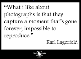 Quotes Black White Photography Karl Lagerfeld What I Like About Pphotographs Is They Capture A Moment That S Gone Forever Impossible To Quotes About Photography Funny Quotes Inspirational Quotes