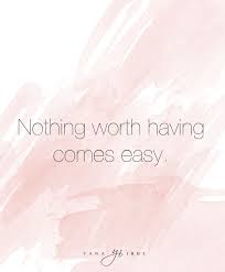 The style of learning required at university is far more independent than at school, and to complete your studies you'll need to work hard (especially if you're aiming for a first ). Nothing Worth Having Comes Easy Cute Words Words Lasting Happiness