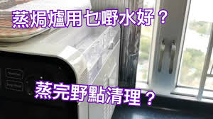 必睇 蒸焗爐使用心得分享 用咩野水好 點樣清理爐裡面嘅水和其他有用心得 youtube steam oven howto steam