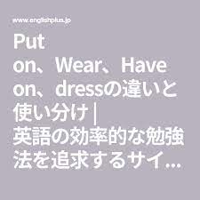 put on wear have on dressの違いと使い分け 英語の効率的な勉強法を追求するサイト english plus 学習ノート 学習 英語