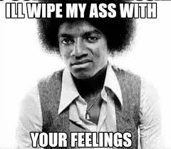 Meme Creator Funny Ill Wipe My Ass With Your Feelings Meme Generator At Memecreator Org
