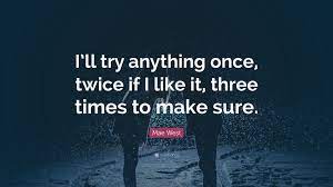 We have an official ill try anything once tab made by ug professional guitarists. Mae West Quote I Ll Try Anything Once Twice If I Like It Three Times To