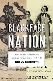 Blackface isn't just about painting one's skin darker or putting on a costume. Blackface Nation Race Reform And Identity In American Popular Music 1812 1925 Roberts