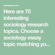Here Are 70 Interesting Sociology Research Topics Choose A Sociology Essay Topic Matching Your Interests And Write A Fantastic Es Essay Topics Essay Sociology