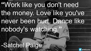 Love like you've never been hurt. 49 Quotes On Twitter Work Like You Don T Need The Money Love Like You Ve Never Been Hurt Dance Like Nobody S Watching Satchel Paige Quotes Quoteoftheday Https T Co Sibcchtrfh