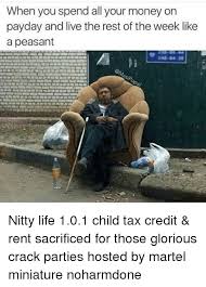 We are helping hardworking taxpayers and our great american economy! When You Spend All Your Money On Payday And Live The Rest Of The Week Like A Peasant Sip Nitty Life 101 Child Tax Credit Rent Sacrificed For Those Glorious Crack