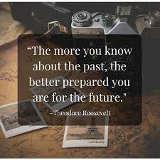 Theodore Roosevelt - The more you know about the past, the better prepared  you are for the future | Facebook