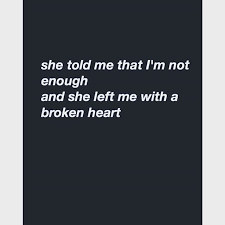 Image May Contain Text That Says She Told Me That I M Not Enough And She Left Me With A Broken Heart Regram V She Left Me Enough Is Enough You Dont