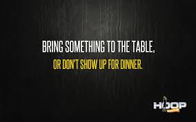 Bring Something To The Table Or Don T Show Up For Dinner Basketball Quotes Wise Words Words