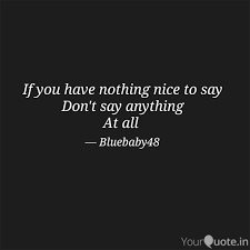 I was taught that if you don't have anything to say, don't say anything at all and people wonder why i am so quiet around them. If You Have Nothing Nice Quotes Writings By Mim Marshall Yourquote