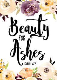 Beauty for ashes to appoint unto them that mourn in zion, to give unto them beauty for ashes, the oil of joy for mourning, the garment of . Pin On Women S Bible Prints