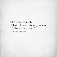 When a song having lyrics which are intended to be ironic is (ironically) used unironically in the soundtrack of a show, demonstrating either ignorance or willful misuse by the producers. Ranata Suzuki Quotes It S Ironic Isn T It That If I Cared About You Less I D Be Easier To Get Ranata Suzuki Quote Quotes Lovequote Twinflame Lovepoem Tumemanques Soulmate Poetry Love