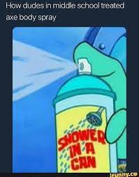 How Dudes In Middle School Treated Axe Body Spray Ifunny Middle School Memes Funny Relatable Memes Spongebob Memes