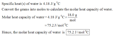 So, if you know how much heat was added to a certain mass of water to increase its temperature by a number of degrees, you could calculate water's specific heat quite easily. The Specific Heat Of Water Is 4 18 J G C Calculate The Molar Heat Capacity Of Water Home Work Help Learn Cbse Forum