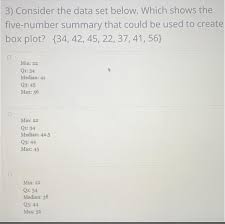 Consider the data set below. Which shows the five-number summary that could  be used to create a box plot? - brainly.com
