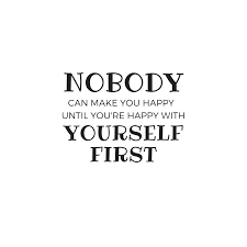 Nobody Can Make You Happy Until You Re Happy With Yourself First Live Life Happy Quotes Quotes About Life