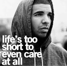 Lifes To Short To Even Care At All Drake Quote Drake Quotes Quotes Life