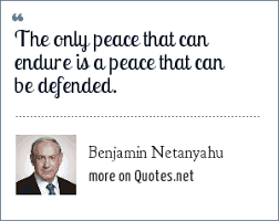 Quotations by benjamin netanyahu, israeli leader, born october 21, 1949. Benjamin Netanyahu The Only Peace That Can Endure Is A Peace That Can Be Defended