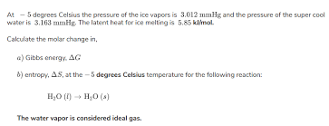 What is the value of standard gibbs free energy? Calculate The Change In Gibbs Free Energy And Entropy For The Freezing Of Liquid Water At 5Âº C If The Vapor Pressure Above The Ice Is 3 012 Mmhg And That Above The