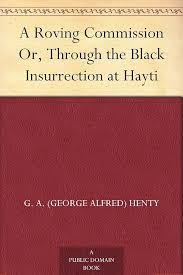 A Roving Commission Or, Through the Black Insurrection at Hayti eBook :  Henty, G. A. (George Alfred), Rainey, W. (William): Amazon.in: Kindle Store