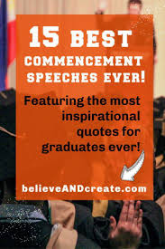  Inspirational Graduation Quotes From The 15 Best Commencement Speeches Ever Believe And Create Graduation Quotes Inspirational Graduation Quotes Best Commencement Speeches