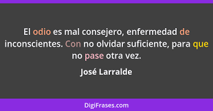 A frase que procura de sabedoria para ler e compartilhar. Jose Larralde El Odio Es Mal Consejero Enfermedad De Inco