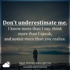 Don T Underestimate Me I Know More Than I Say Think More Than I Speak And Notice More Than Yo Daily Inspiration Quotes Dont Underestimate Me Uplifting Words