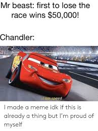 We did not find results for: Mr Beast First To Lose The Race Wins 50000 Chandler L Am Speed I Made A Meme Idk If This Is Already A Thing But I M Proud Of Myself Meme On