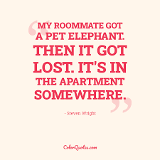 Seems there are no posts with this hashtag. Quote By Steven Wright On Pet My Roommate Got A Pet Elephant Then It Got Lost It S In The Apartment Somewhere